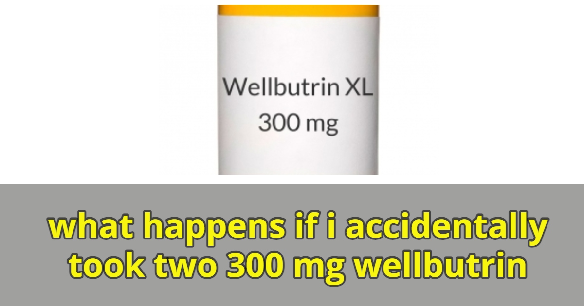 what happens if i accidentally took two 300 mg wellbutrin