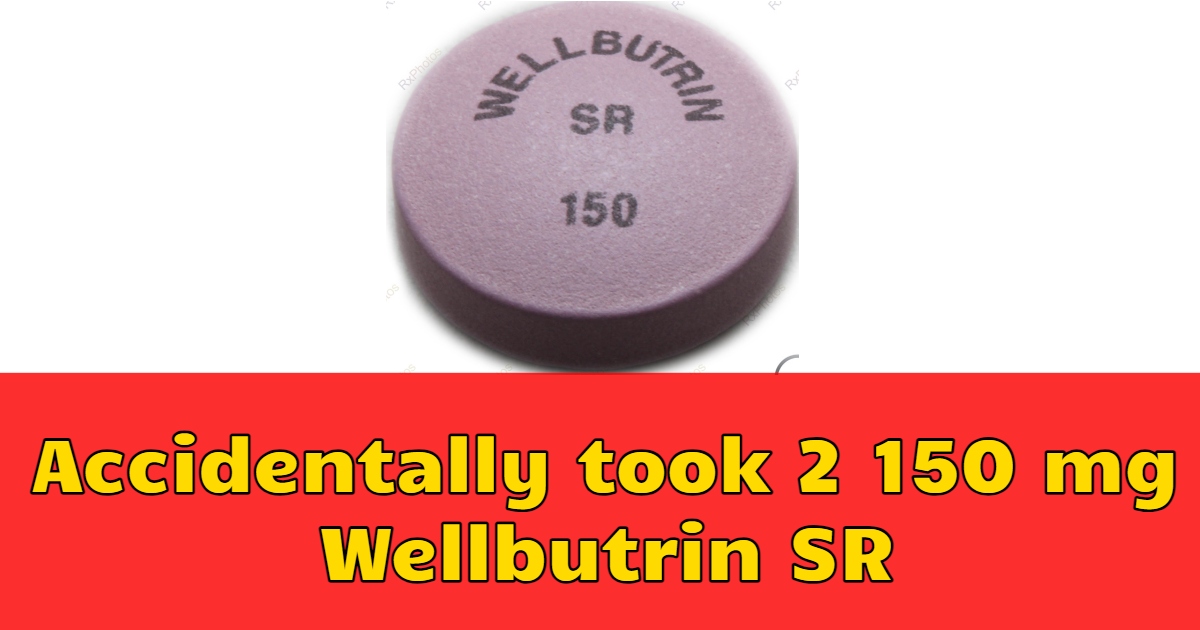 Accidentally took 2 150 mg Wellbutrin SR